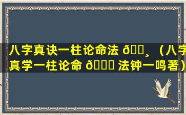 八字真诀一柱论命法 🌸 （八字真学一柱论命 🍀 法钟一鸣著）